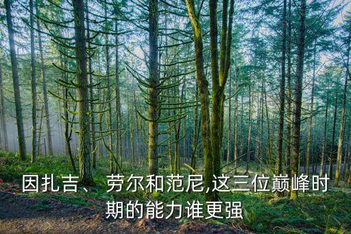 因扎吉、 勞爾和范尼,這三位巔峰時期的能力誰更強