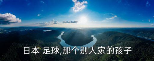 日本 足球,那個別人家的孩子
