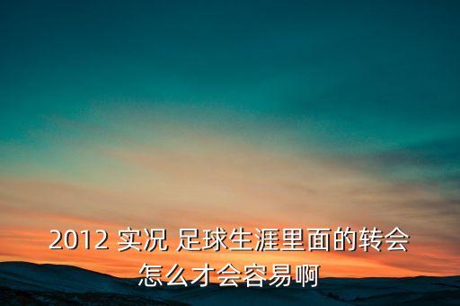 2012 實況 足球生涯里面的轉會怎么才會容易啊