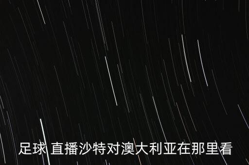  足球 直播沙特對澳大利亞在那里看