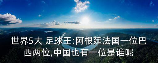 世界5大 足球王:阿根廷法國一位巴西兩位,中國也有一位是誰呢