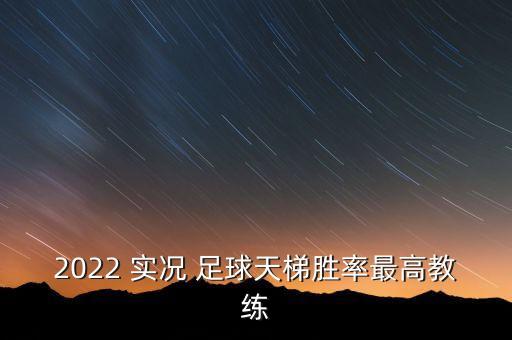 2022 實(shí)況 足球天梯勝率最高教練