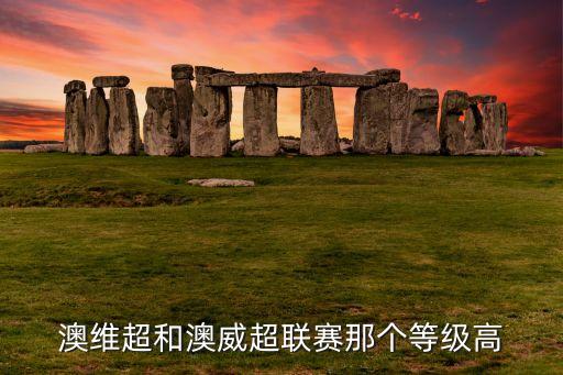 澳維超和澳威超聯(lián)賽那個等級高