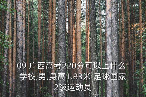 09 廣西高考220分可以上什么 學(xué)校,男,身高1.83米 足球國家2級(jí)運(yùn)動(dòng)員