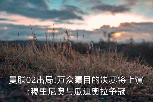 曼聯(lián)02出局!萬眾矚目的決賽將上演:穆里尼奧與瓜迪奧拉爭冠