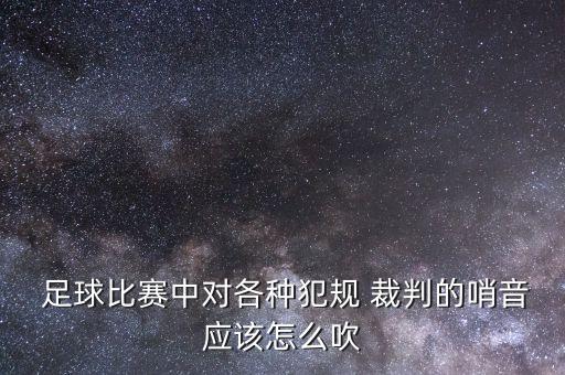  足球比賽中對(duì)各種犯規(guī) 裁判的哨音應(yīng)該怎么吹