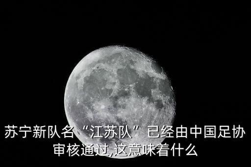 蘇寧新隊名“江蘇隊”已經(jīng)由中國足協(xié)審核通過,這意味著什么