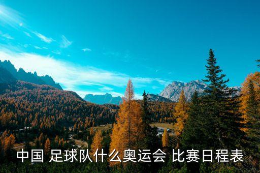 中國 足球隊什么奧運會 比賽日程表