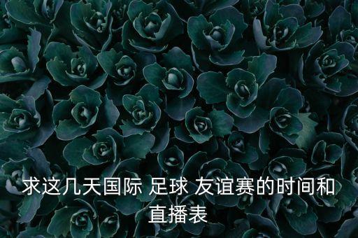 求這幾天國際 足球 友誼賽的時間和直播表