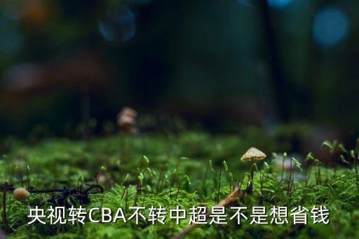 央視轉(zhuǎn)CBA不轉(zhuǎn)中超是不是想省錢