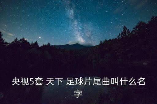 CCTV5天下足球的音樂(lè),天下足球音樂(lè)attraction