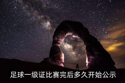  足球一級(jí)證比賽完后多久開始公示