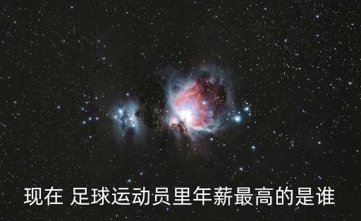 現(xiàn)在 足球運(yùn)動(dòng)員里年薪最高的是誰