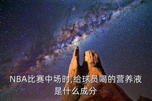 NBA比賽中場時(shí),給球員喝的營養(yǎng)液是什么成分