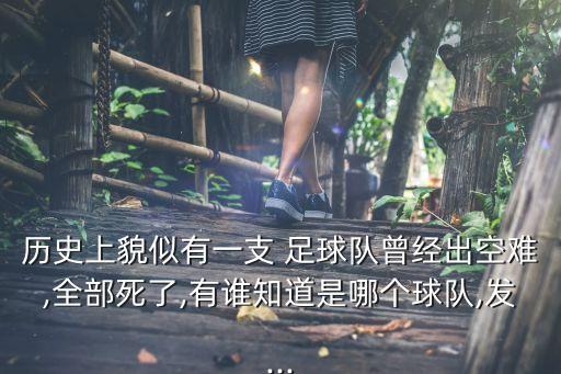 歷史上貌似有一支 足球隊(duì)曾經(jīng)出空難,全部死了,有誰知道是哪個(gè)球隊(duì),發(fā)...