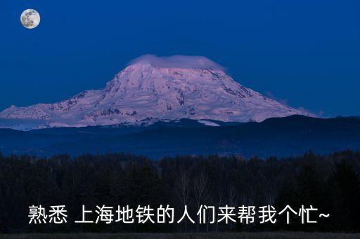 熟悉 上海地鐵的人們來幫我個忙~
