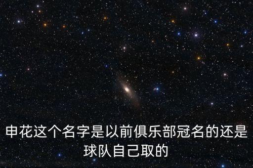 申花這個名字是以前俱樂部冠名的還是球隊自己取的