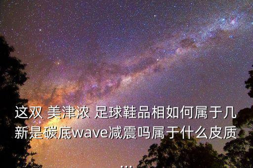 這雙 美津濃 足球鞋品相如何屬于幾新是碳底wave減震嗎屬于什么皮質(zhì)...