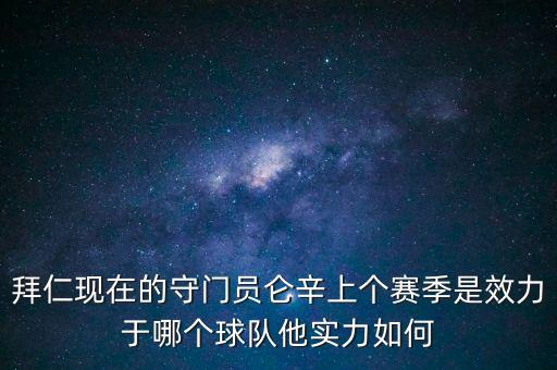 拜仁現(xiàn)在的守門員侖辛上個(gè)賽季是效力于哪個(gè)球隊(duì)他實(shí)力如何