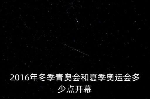 2016年冬季青奧會和夏季奧運(yùn)會多少點(diǎn)開幕