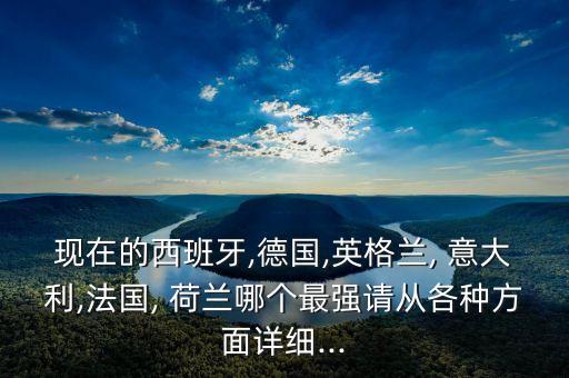 現(xiàn)在的西班牙,德國,英格蘭, 意大利,法國, 荷蘭哪個最強請從各種方面詳細...