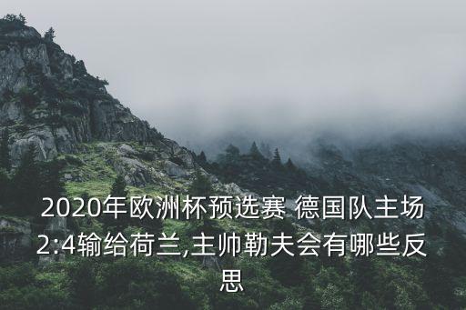 2020年歐洲杯預(yù)選賽 德國隊(duì)主場2:4輸給荷蘭,主帥勒夫會有哪些反思