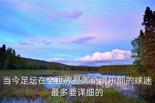當(dāng)今足壇在全世界是哪個(gè)俱樂部的球迷最多要詳細(xì)的