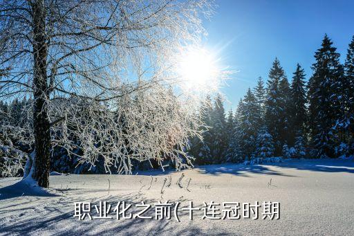 職業(yè)化之前(十連冠時期