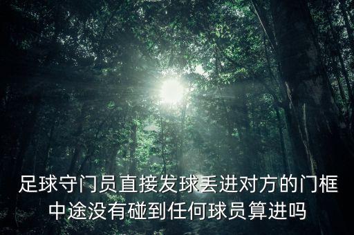  足球守門員直接發(fā)球丟進(jìn)對方的門框中途沒有碰到任何球員算進(jìn)嗎