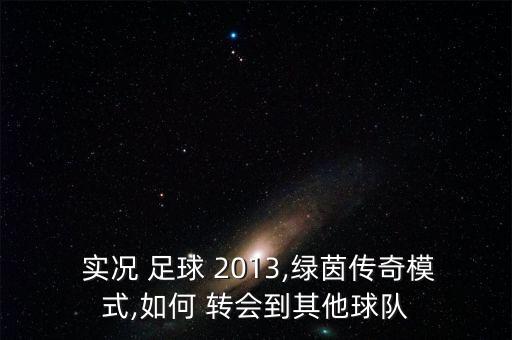  實況 足球 2013,綠茵傳奇模式,如何 轉(zhuǎn)會到其他球隊