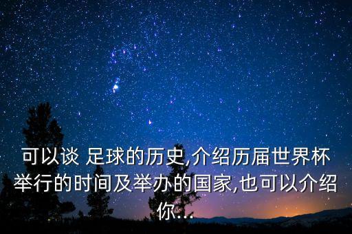 可以談 足球的歷史,介紹歷屆世界杯舉行的時間及舉辦的國家,也可以介紹你...