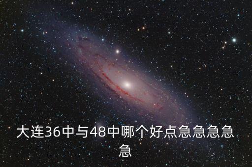 大連36中與48中哪個(gè)好點(diǎn)急急急急急
