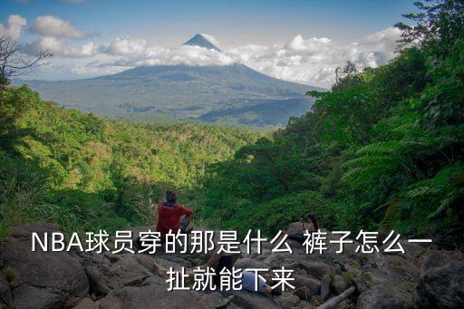 NBA球員穿的那是什么 褲子怎么一扯就能下來(lái)
