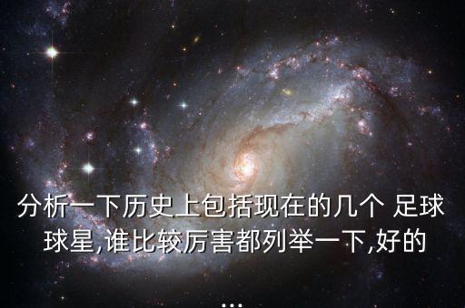 分析一下歷史上包括現(xiàn)在的幾個(gè) 足球 球星,誰(shuí)比較厲害都列舉一下,好的...