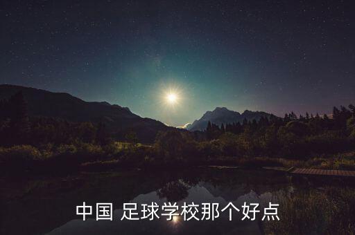 中國(guó) 足球?qū)W校那個(gè)好點(diǎn)