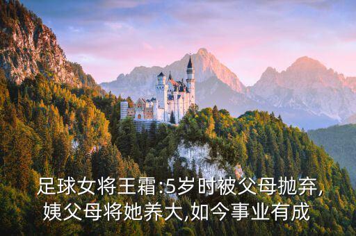  足球女將王霜:5歲時(shí)被父母拋棄,姨父母將她養(yǎng)大,如今事業(yè)有成