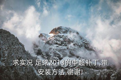 求實(shí)況 足球2013的中超補(bǔ)丁,帶安裝方法,謝謝!