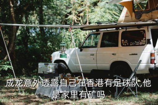 成龍意外透露自己在香港有足球隊(duì),他是家里有礦嗎