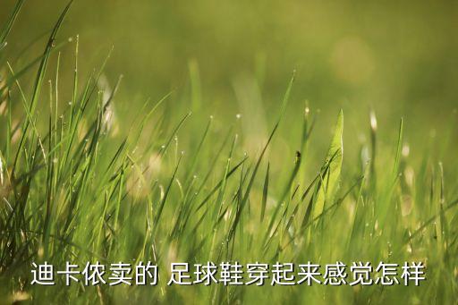 迪卡儂賣的 足球鞋穿起來(lái)感覺(jué)怎樣