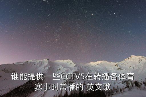 誰能提供一些CCTV5在轉(zhuǎn)播各體育賽事時常播的 英文歌