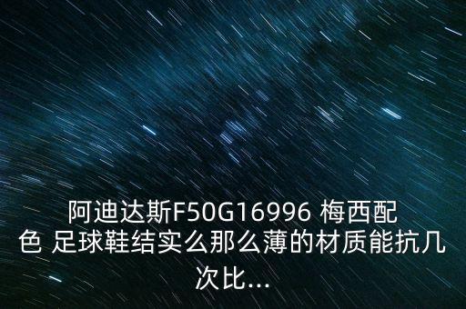 阿迪達斯F50G16996 梅西配色 足球鞋結實么那么薄的材質能抗幾次比...