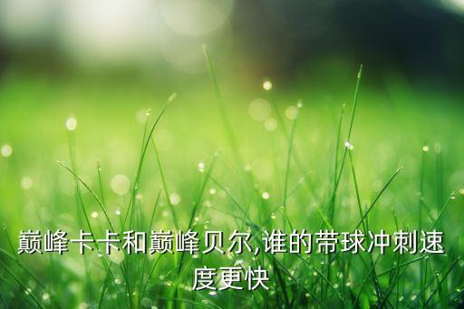 巔峰卡卡和巔峰貝爾,誰(shuí)的帶球沖刺速度更快