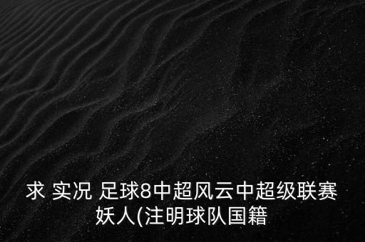 求 實(shí)況 足球8中超風(fēng)云中超級(jí)聯(lián)賽妖人(注明球隊(duì)國(guó)籍