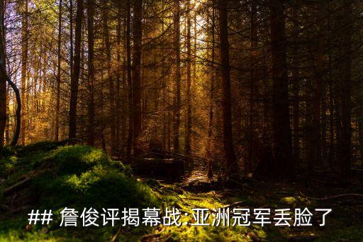 ## 詹俊評(píng)揭幕戰(zhàn):亞洲冠軍丟臉了