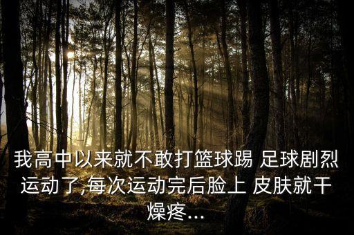 我高中以來(lái)就不敢打籃球踢 足球劇烈運(yùn)動(dòng)了,每次運(yùn)動(dòng)完后臉上 皮膚就干燥疼...