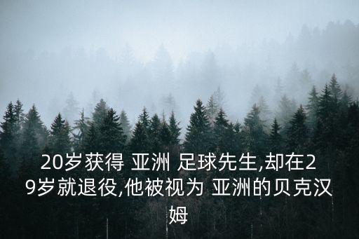 20歲獲得 亞洲 足球先生,卻在29歲就退役,他被視為 亞洲的貝克漢姆