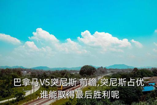 巴拿馬VS突尼斯 前瞻,突尼斯占優(yōu),誰(shuí)能取得最后勝利呢
