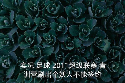  實況 足球 2011超級聯(lián)賽 青訓(xùn)營刷出個妖人不能簽約