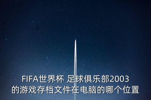 FIFA世界杯 足球俱樂(lè)部2003的游戲存檔文件在電腦的哪個(gè)位置