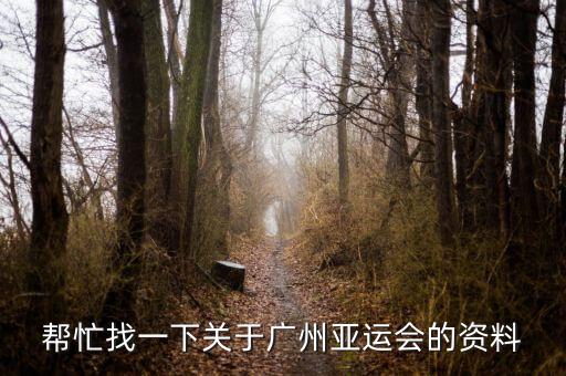 幫忙找一下關(guān)于廣州亞運(yùn)會(huì)的資料